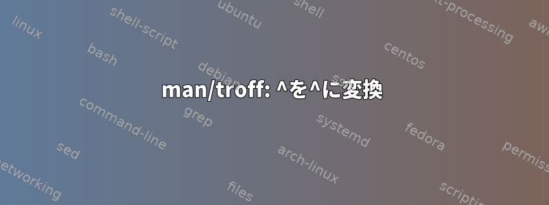 man/troff: ^を^に変換