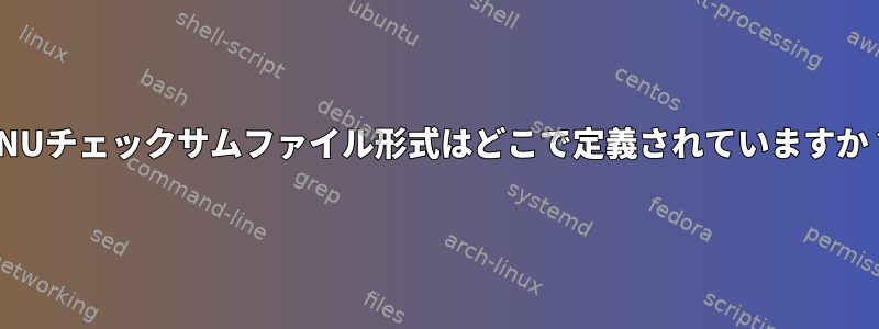 GNUチェックサムファイル形式はどこで定義されていますか？