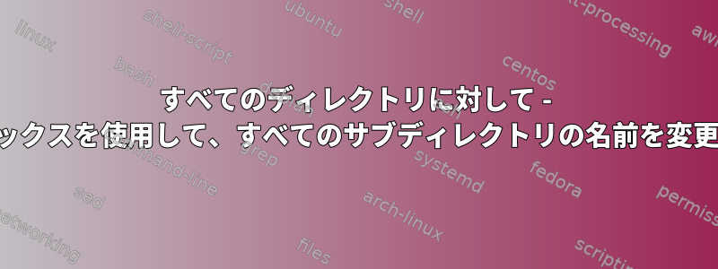 すべてのディレクトリに対して - プレフィックスを使用して、すべてのサブディレクトリの名前を変更します。