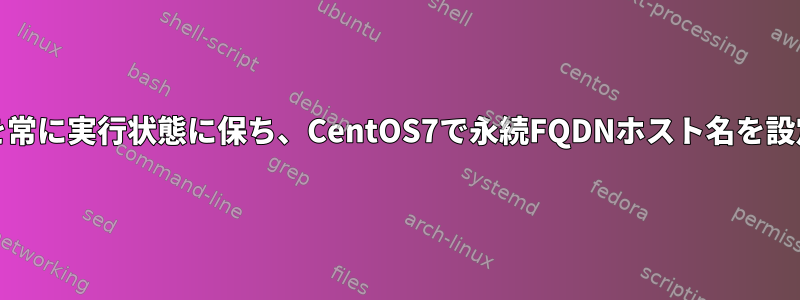 sshdサービスを常に実行状態に保ち、CentOS7で永続FQDNホスト名を設定する方法は？