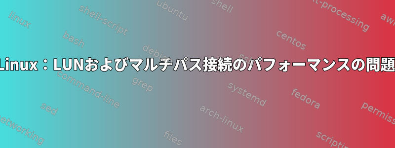 Linux：LUNおよびマルチパス接続のパフォーマンスの問題