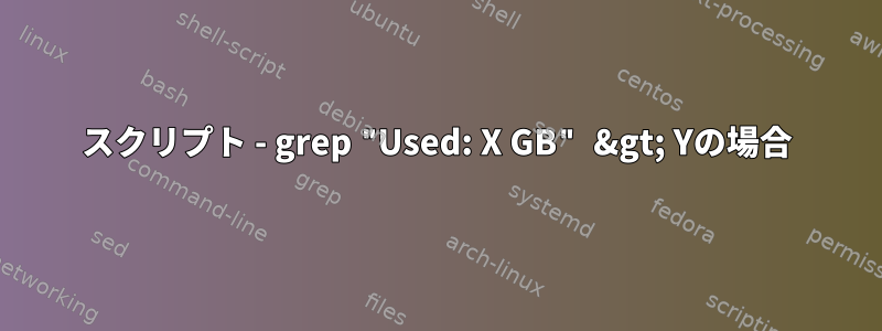 スクリプト - grep "Used: X GB" &gt; Yの場合