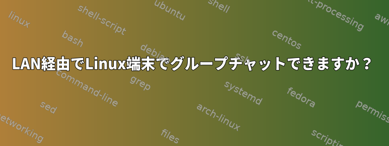 LAN経由でLinux端末でグループチャットできますか？