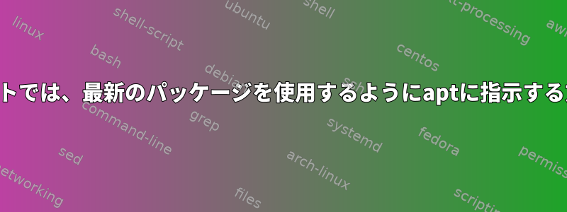 デフォルトでは、最新のパッケージを使用するようにaptに指示する方法は？