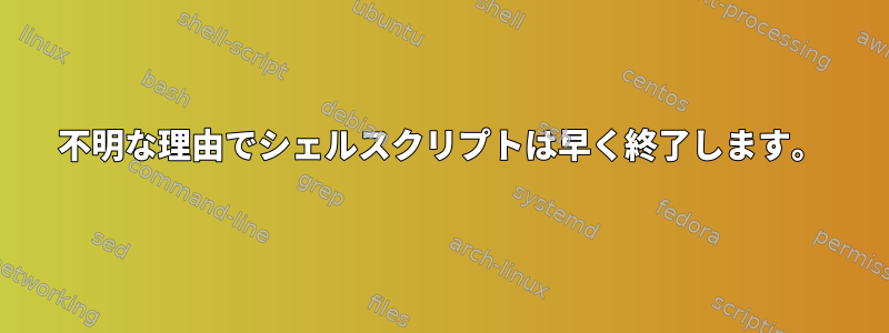 不明な理由でシェルスクリプトは早く終了します。