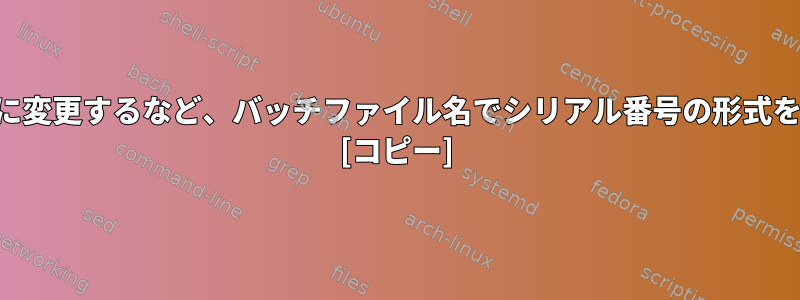 A1.txtをA0001.txtに変更するなど、バッチファイル名でシリアル番号の形式を再指定する方法は？ [コピー]