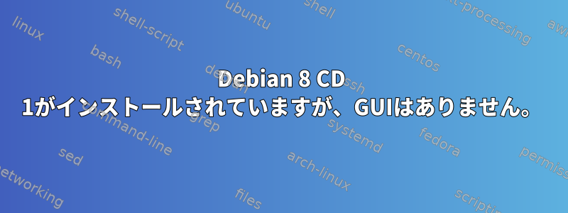 Debian 8 CD 1がインストールされていますが、GUIはありません。