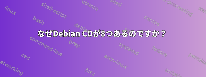 なぜDebian CDが8つあるのですか？