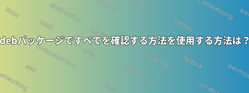 .debパッケージですべてを確認する方法を使用する方法は？