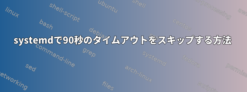 systemdで90秒のタイムアウトをスキップする方法