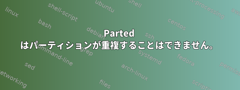 Parted はパーティションが重複することはできません。