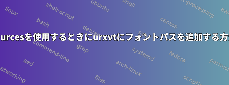 .Xresourcesを使用するときにurxvtにフォントパスを追加する方法は？