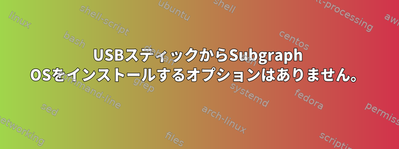 USBスティックからSubgraph OSをインストールするオプションはありません。