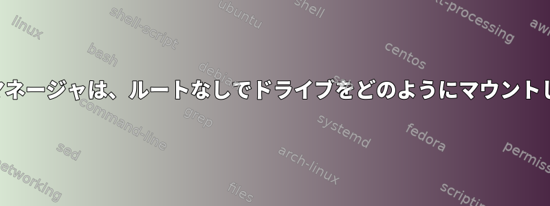 ファイルマネージャは、ルートなしでドライブをどのようにマウントしますか？