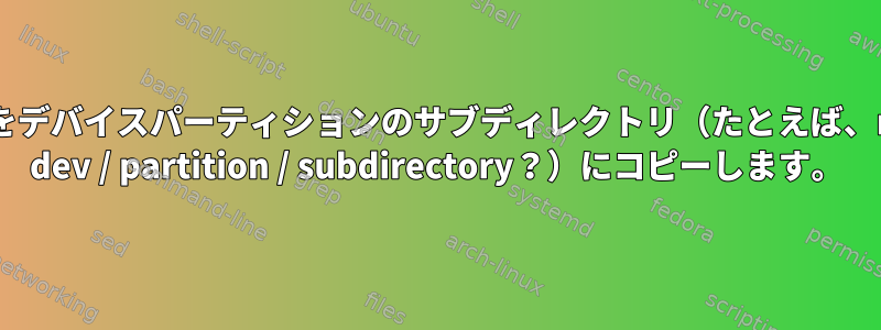 mvディレクトリをデバイスパーティションのサブディレクトリ（たとえば、mvディレクトリ/ dev / partition / subdirectory？）にコピーします。