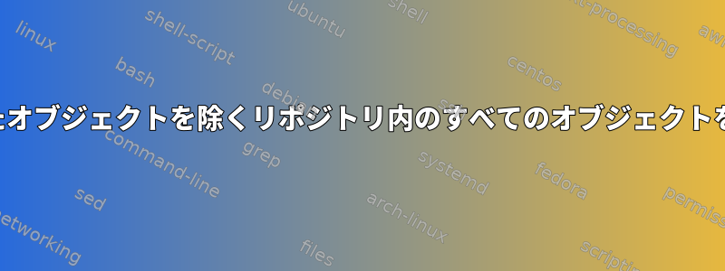 指定されたオブジェクトを除くリポジトリ内のすべてのオブジェクトを削除する