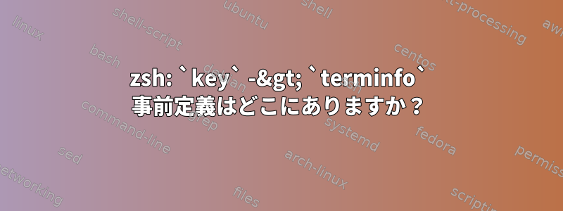 zsh: `key` -&gt; `terminfo` 事前定義はどこにありますか？