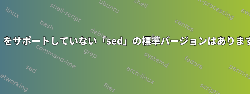 「-E」をサポートしていない「sed」の標準バージョンはありますか？