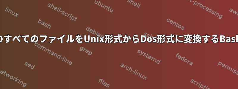 特定の種類のすべてのファイルをUnix形式からDos形式に変換するBashスクリプト