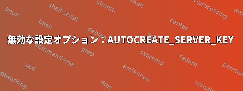 無効な設定オプション：AUTOCREATE_SERVER_KEY