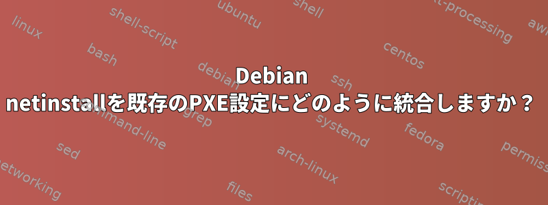 Debian netinstallを既存のPXE設定にどのように統合しますか？