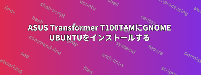 ASUS Transformer T100TAMにGNOME UBUNTUをインストールする