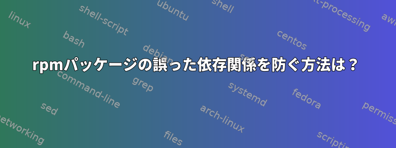 rpmパッケージの誤った依存関係を防ぐ方法は？