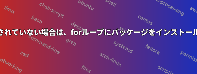 インストールされていない場合は、forループにパッケージをインストールする[閉じる]