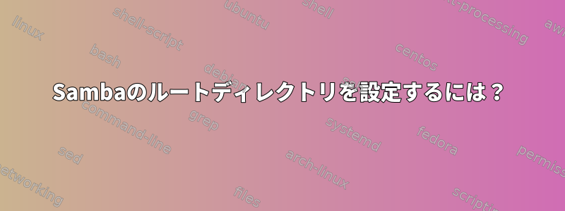 Sambaのルートディレクトリを設定するには？