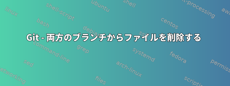 Git - 両方のブランチからファイルを削除する