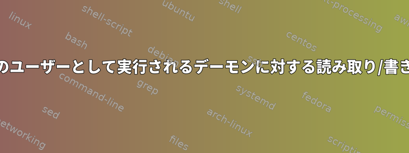 root以外のユーザーとして実行されるデーモンに対する読み取り/書き込み権限