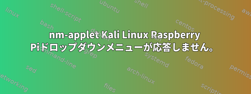 nm-applet Kali Linux Raspberry Piドロップダウンメニューが応答しません。