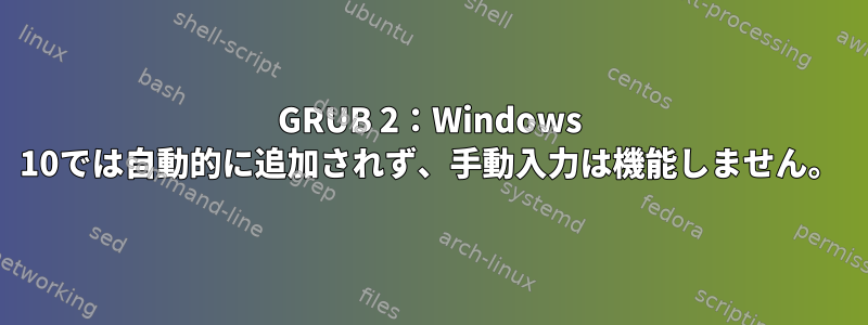 GRUB 2：Windows 10では自動的に追加されず、手動入力は機能しません。