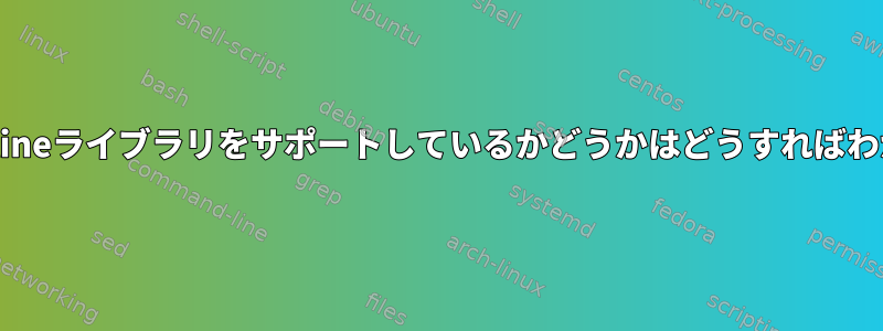 Bashがreadlineライブラリをサポートしているかどうかはどうすればわかりますか？