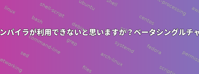 2.10.X以降のMonoコンパイラが利用できないと思いますか？ベータシングルチャンネルを使用しても