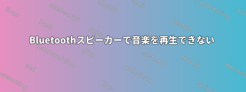 Bluetoothスピーカーで音楽を再生できない