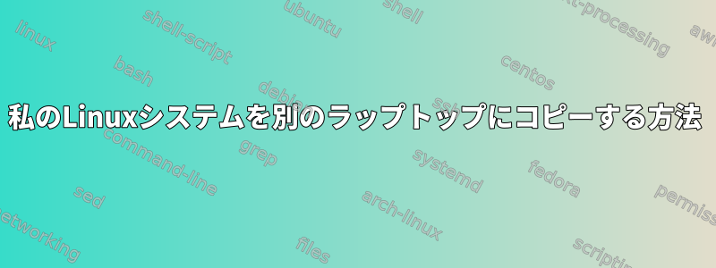 私のLinuxシステムを別のラップトップにコピーする方法