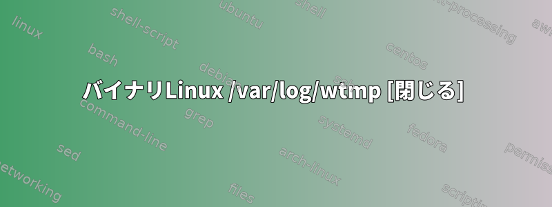 バイナリLinux /var/log/wtmp [閉じる]