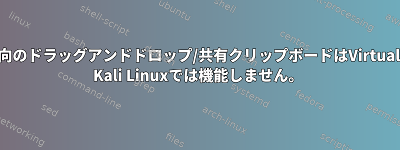 双方向のドラッグアンドドロップ/共有クリップボードはVirtualBox Kali Linuxでは機能しません。