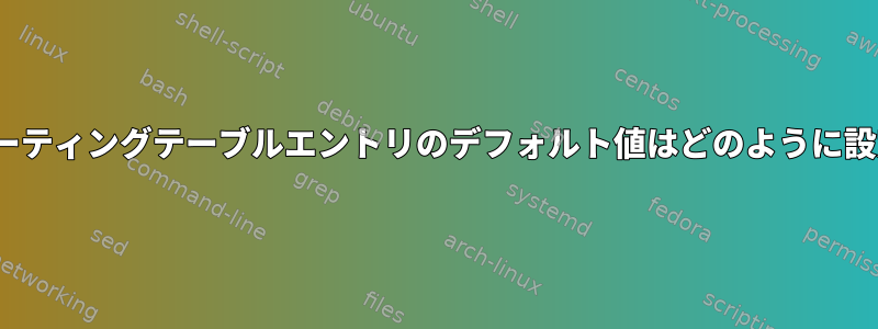 Linuxでは、ルーティングテーブルエントリのデフォルト値はどのように設定されますか？