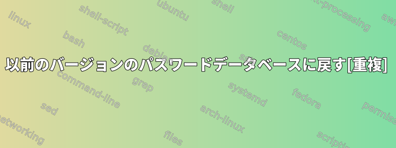 以前のバージョンのパスワードデータベースに戻す[重複]