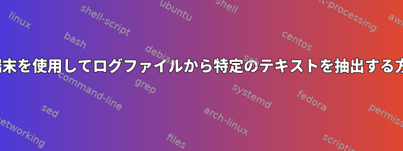 Linux端末を使用してログファイルから特定のテキストを抽出する方法は？