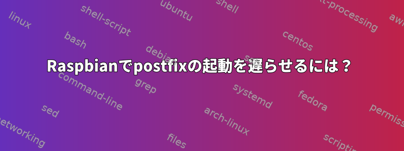 Raspbianでpostfixの起動を遅らせるには？