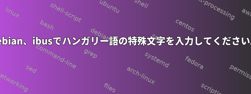 Debian、ibusでハンガリー語の特殊文字を入力してください。