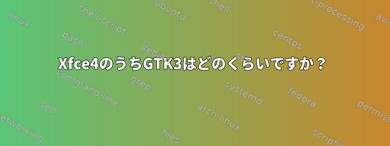 Xfce4のうちGTK3はどのくらいですか？