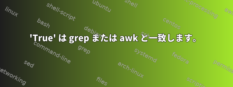 'True' は grep または awk と一致します。