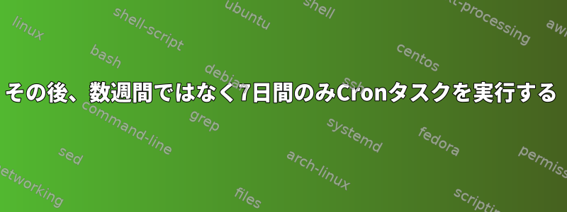 その後、数週間ではなく7日間のみCronタスクを実行する