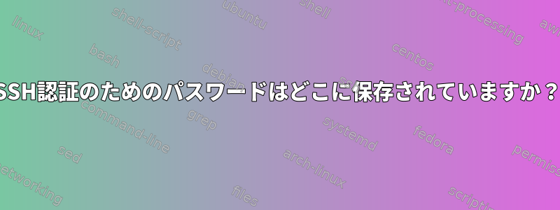 SSH認証のためのパスワードはどこに保存されていますか？