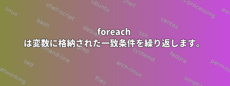 foreach は変数に格納された一致条件を繰り返します。