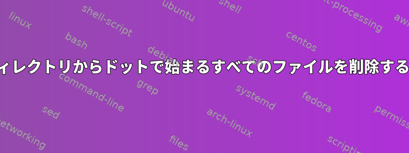 現在のディレクトリからドットで始まるすべてのファイルを削除する方法は？